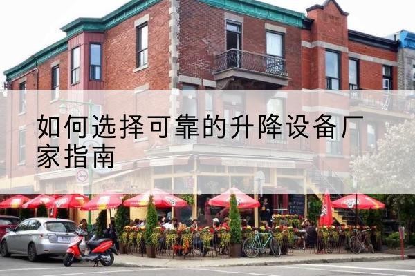 闽侯电动升降机厂家-如何选择可靠的升降设备厂家指南