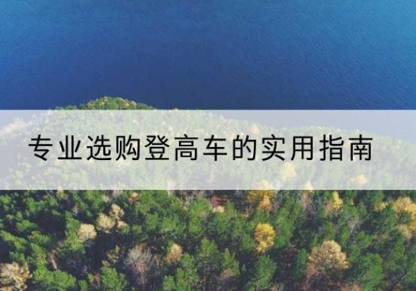 闽侯电动登高车厂家推荐-专业选购登高车的实用指南
