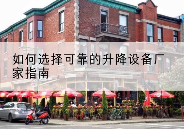 闽侯电动升降机厂家-如何选择可靠的升降设备厂家指南